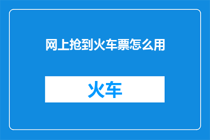网上抢到火车票怎么用(如何在网上成功抢购火车票？)