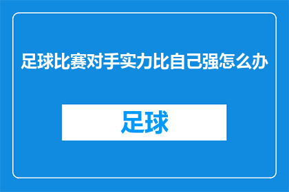 足球比赛对手实力比自己强怎么办(面对足球比赛中对手实力超越己方，我们应如何应对？)