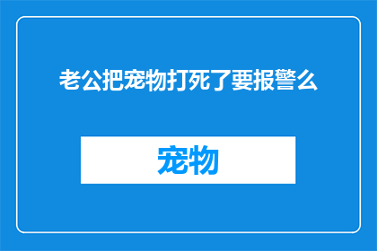 老公把宠物打死了要报警么(面对宠物意外死亡，是否应报警处理？)
