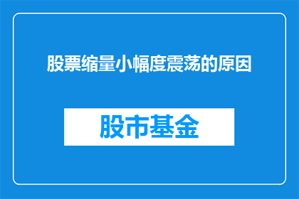 股票缩量小幅度震荡的原因(股票缩量小幅度震荡的原因是什么？)