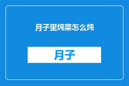 月子里炖菜怎么炖(如何制作月子期间的滋补炖菜？)