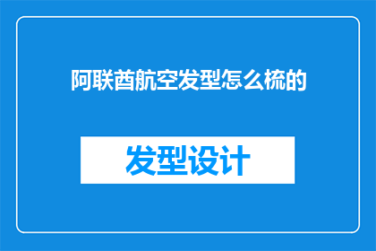 阿联酋航空发型怎么梳的(阿联酋航空的发型打理技巧：如何优雅地梳理你的发型以迎接国际航班？)