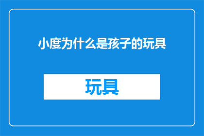 小度为什么是孩子的玩具(为什么小度会成为孩子们的心头好？)