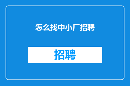 怎么找中小厂招聘(如何寻找中小型企业进行招聘？)