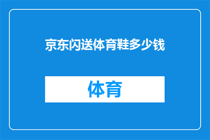 京东闪送体育鞋多少钱(京东闪送体育鞋的价格是多少？)