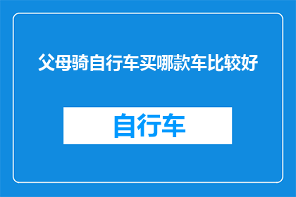 父母骑自行车买哪款车比较好(父母选择自行车时，哪款车更适合他们的需求？)