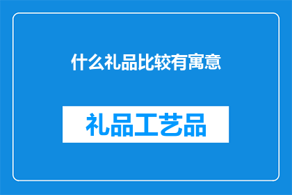 什么礼品比较有寓意(什么礼品能传达深刻寓意？)