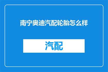 南宁奥迪汽配轮胎怎么样(南宁奥迪汽车轮胎品质如何？)