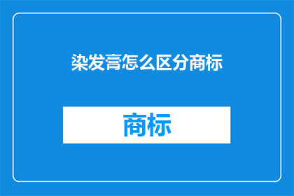 染发膏怎么区分商标(如何鉴别染发膏的真伪？)