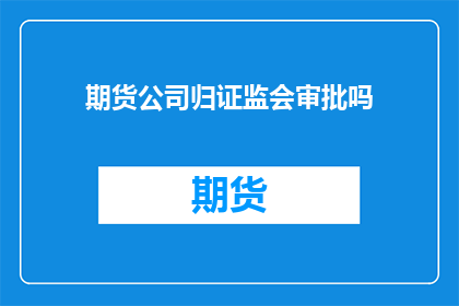 期货公司归证监会审批吗(期货公司是否需经证监会审批？)