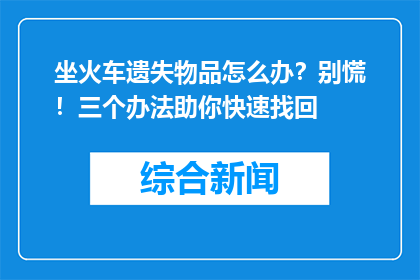 坐火车遗失物品怎么办？别慌！三个办法助你快速找回
