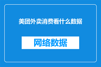 美团外卖消费看什么数据(美团外卖消费数据中隐藏着哪些关键信息？)