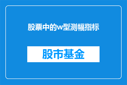 股票中的w型测幅指标(股票分析中的W型测幅指标是什么？)