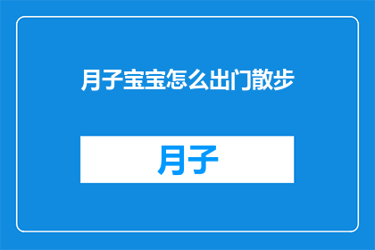 月子宝宝怎么出门散步(月子期间宝宝如何安全出门散步？)
