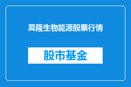 昊隆生物能源股票行情(昊隆生物能源股票行情如何？投资者应关注哪些关键指标？)