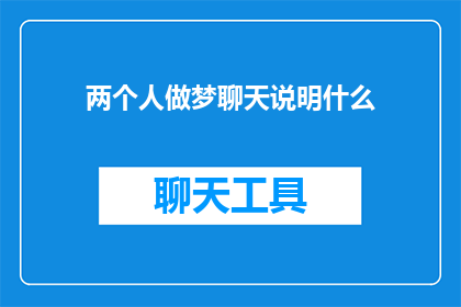 两个人做梦聊天说明什么(梦境中的交流：两个人做梦时聊天究竟说明了什么？)