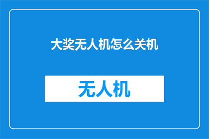 大奖无人机怎么关机(如何安全关闭大奖无人机？)