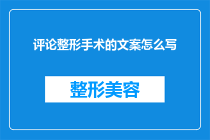评论整形手术的文案怎么写(如何撰写引人入胜的整形手术评论文案？)