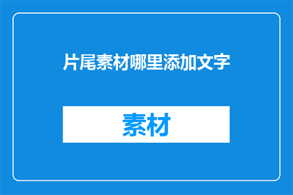 片尾素材哪里添加文字(如何将片尾素材中的文字内容进行有效添加？)