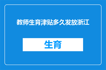 教师生育津贴多久发放浙江(教师生育津贴何时发放？浙江地区的具体政策是什么？)