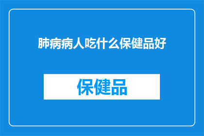 肺病病人吃什么保健品好(肺病患者应选择哪些保健品以辅助治疗？)