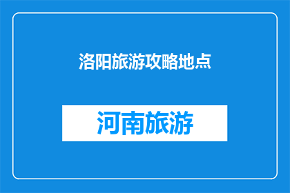 洛阳旅游攻略地点(洛阳旅游攻略：探索古都的迷人景点，你不可错过的必游之地有哪些？)