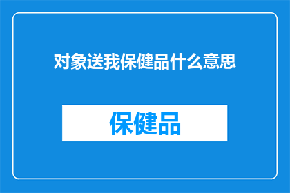 对象送我保健品什么意思(对象送我保健品，这背后的含义是什么？)