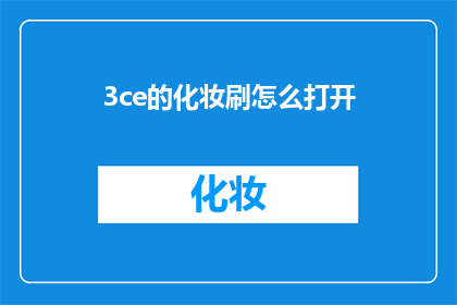 3ce的化妆刷怎么打开(如何打开3ce化妆刷？)