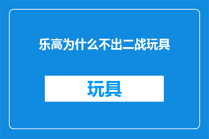 乐高为什么不出二战玩具(为什么乐高公司没有推出二战主题的玩具？)