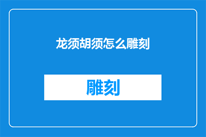 龙须胡须怎么雕刻(如何雕刻出栩栩如生的龙须胡须？)