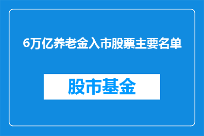 6万亿养老金入市股票主要名单(6万亿养老金入市股票主要名单：投资者如何识别潜力股？)