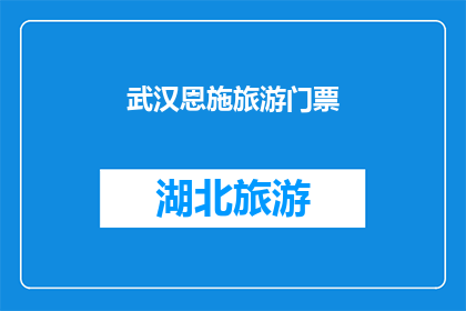 武汉恩施旅游门票(武汉恩施旅游门票价格是多少？)