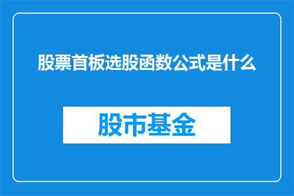 股票首板选股函数公式是什么(如何挑选股票首板？投资者应遵循哪些选股公式？)