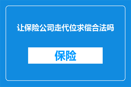 让保险公司走代位求偿合法吗(是否允许保险公司通过代位求偿权合法行事？)