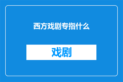 西方戏剧专指什么(西方戏剧专指什么？)