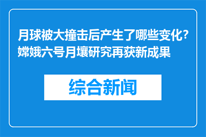 月球被大撞击后产生了哪些变化？嫦娥六号月壤研究再获新成果
