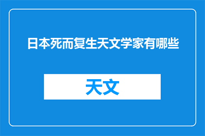 日本死而复生天文学家有哪些(探究日本天文学界的奇迹：那些经历死亡后复生的杰出天文学家)