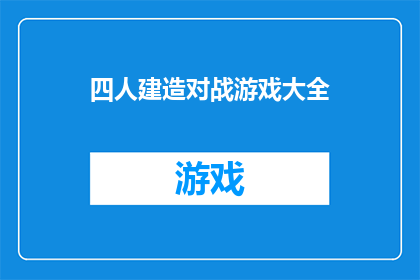四人建造对战游戏大全(四人建造对战游戏大全：你了解过哪些令人兴奋的多人在线建筑挑战吗？)