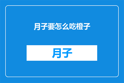 月子要怎么吃橙子(如何正确食用月子期间的橙子？)