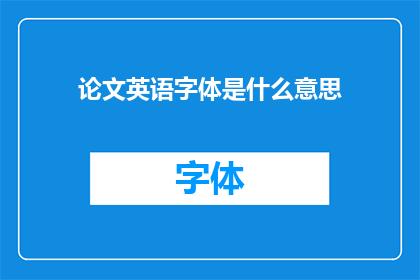 论文英语字体是什么意思(WhatdoesthetermpaperwritingrefertoinEnglish)