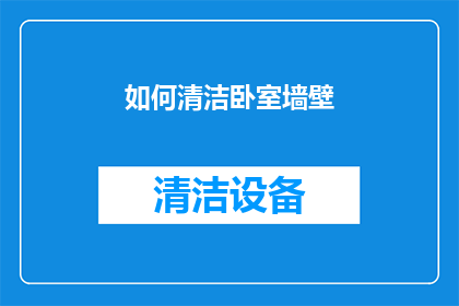 如何清洁卧室墙壁(如何有效清洁卧室墙壁，保持墙面光洁如新？)