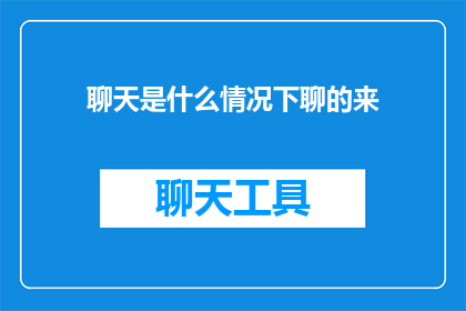 聊天是什么情况下聊的来(聊天是否总能聊得来？探讨社交互动中的关键因素)