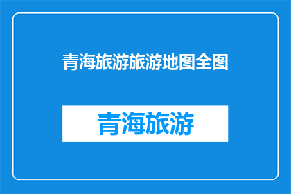 青海旅游旅游地图全图(青海旅游地图全图：探索神秘高原的绝佳指南)