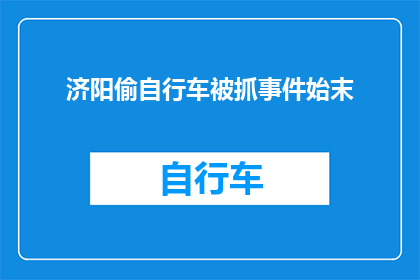 济阳偷自行车被抓事件始末(济阳偷自行车事件：警方如何揭露并逮捕了一名小偷？)