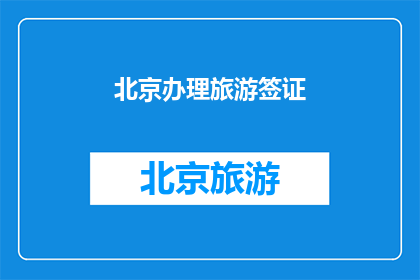 北京办理旅游签证(您是否在北京办理旅游签证？)