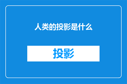 人类的投影是什么(人类投影的奥秘：我们是如何被创造出来的？)