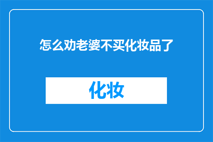 怎么劝老婆不买化妆品了(如何劝说你的伴侣停止购买化妆品？)