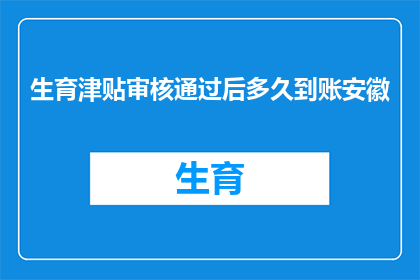 生育津贴审核通过后多久到账安徽(安徽生育津贴审核通过后多久到账？)