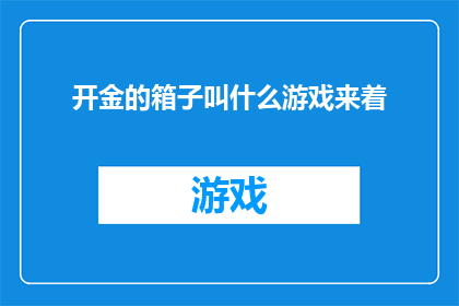 开金的箱子叫什么游戏来着(开金的箱子是什么游戏？)