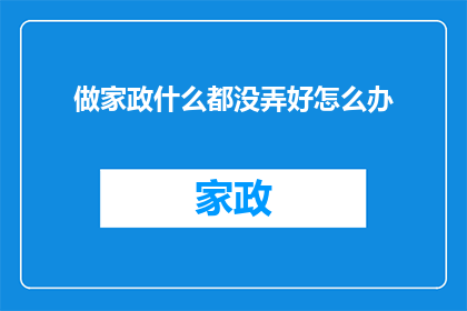 做家政什么都没弄好怎么办(面对家政服务不尽如人意的情况，我们该如何妥善处理？)